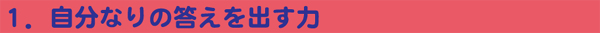 1.自分なりの答えを出す力